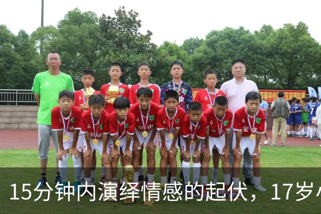 15分钟内演绎情感的起伏，17岁小将让中国足球展现希望